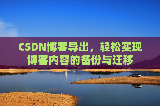 CSDN博客导出，轻松实现博客内容的备份与迁移