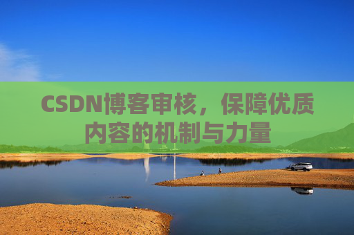 CSDN博客审核，保障优质内容的机制与力量